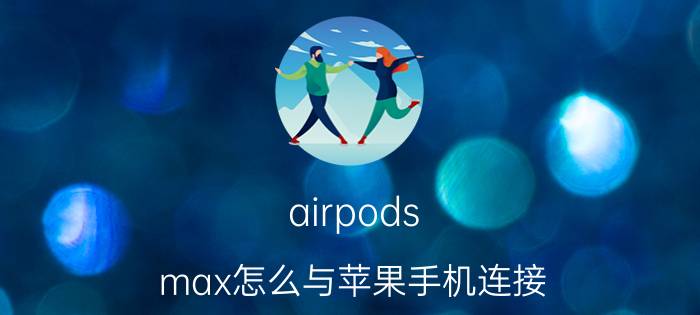 airpods max怎么与苹果手机连接 airpods pro max如何与手机解锁？